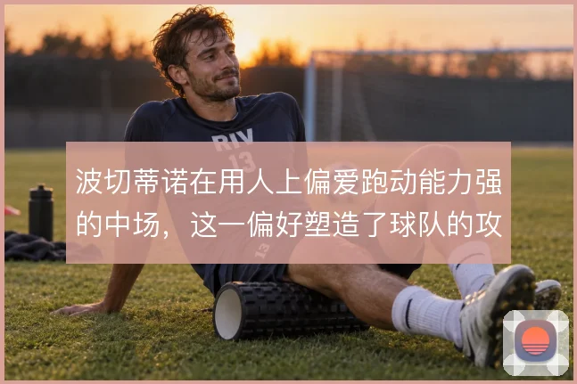 波切蒂诺在用人上偏爱跑动能力强的中场，这一偏好塑造了球队的攻防节奏