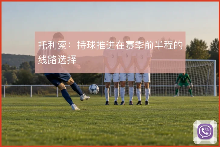 托利索：持球推进在赛季前半程的线路选择