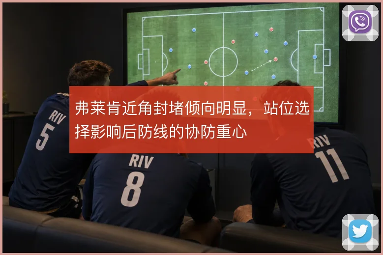 弗莱肯近角封堵倾向明显，站位选择影响后防线的协防重心