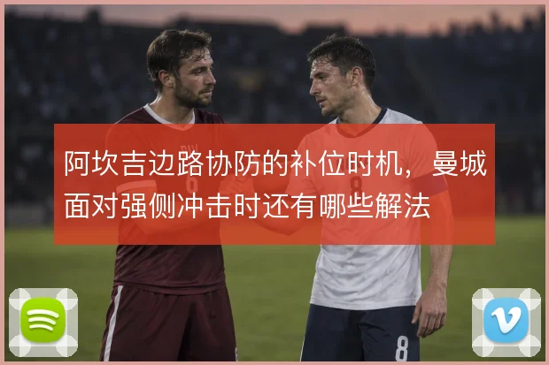 阿坎吉边路协防的补位时机，曼城面对强侧冲击时还有哪些解法