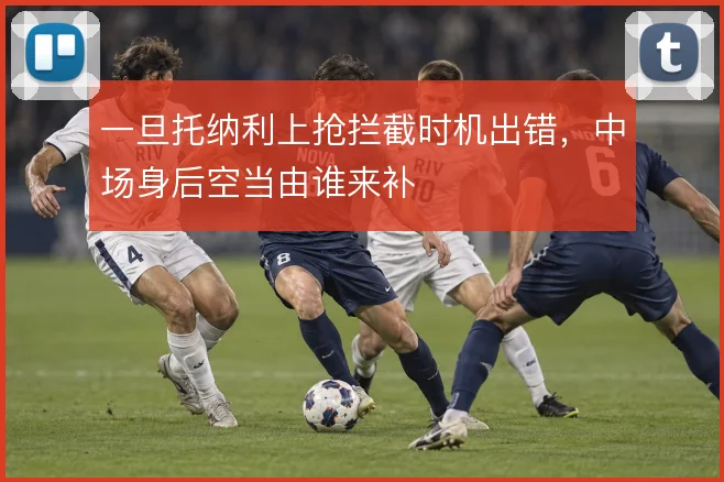一旦托纳利上抢拦截时机出错,中场身后空当由谁来补