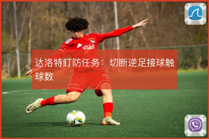达洛特盯防任务：切断逆足接球触球数