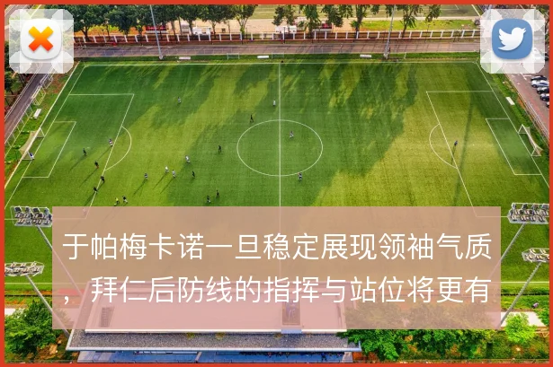 于帕梅卡诺一旦稳定展现领袖气质，拜仁后防线的指挥与站位将更有秩序