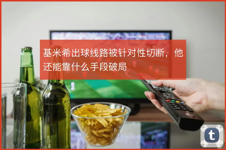 基米希出球线路被针对性切断,他还能靠什么手段破局
