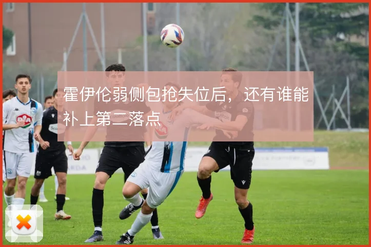 霍伊伦弱侧包抢失位后，还有谁能补上第二落点