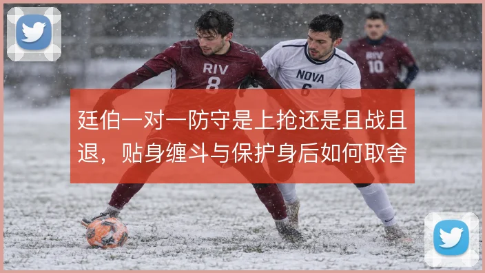 廷伯一对一防守是上抢还是且战且退，贴身缠斗与保护身后如何取舍
