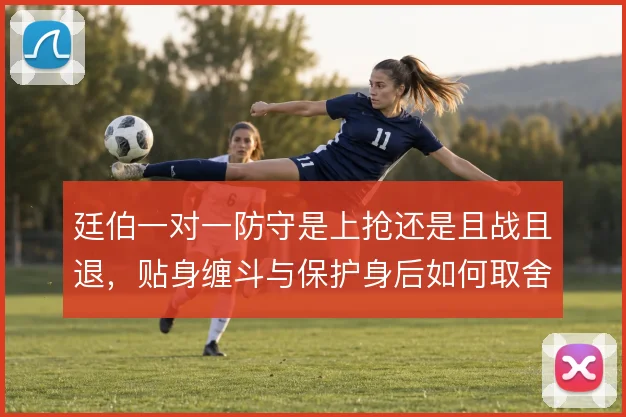 廷伯一对一防守是上抢还是且战且退，贴身缠斗与保护身后如何取舍