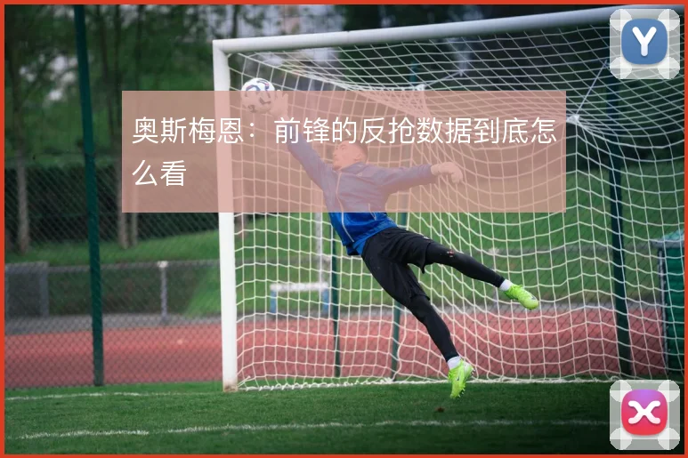 奥斯梅恩：前锋的反抢数据到底怎么看