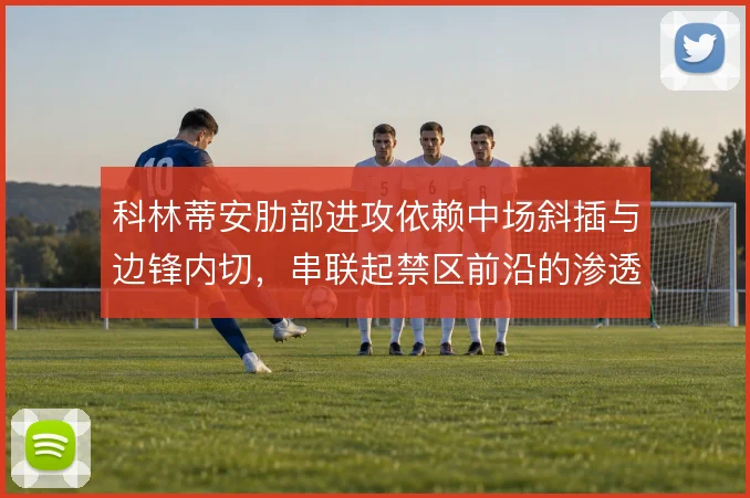 科林蒂安肋部进攻依赖中场斜插与边锋内切，串联起禁区前沿的渗透