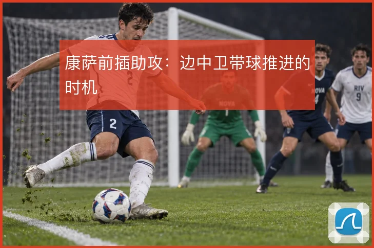 康萨前插助攻：边中卫带球推进的时机