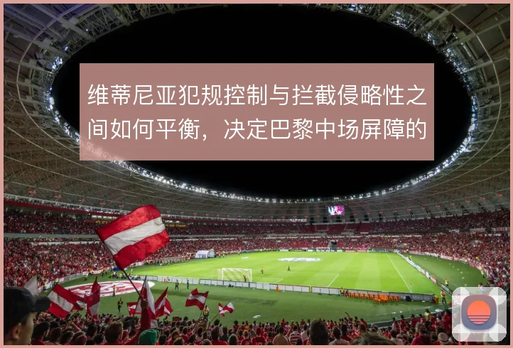 维蒂尼亚犯规控制与拦截侵略性之间如何平衡,决定巴黎中场屏障的稳定程度