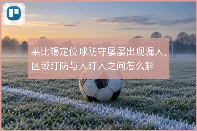 莱比锡定位球防守屡屡出现漏人，区域盯防与人盯人之间怎么解