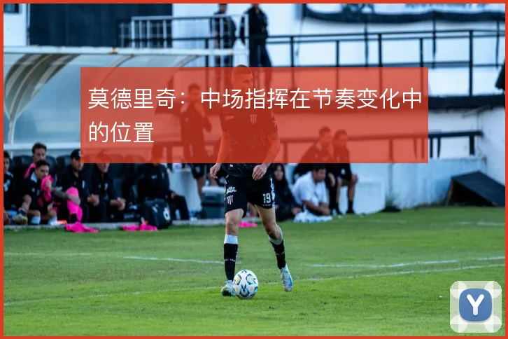 莫德里奇：中场指挥在节奏变化中的位置