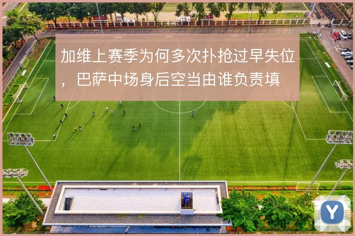 加维上赛季为何多次扑抢过早失位，巴萨中场身后空当由谁负责填