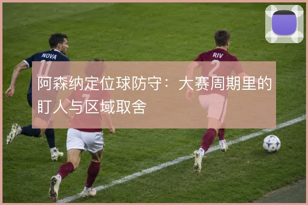 阿森纳定位球防守：大赛周期里的盯人与区域取舍