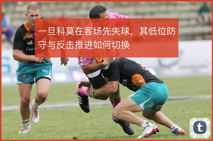 一旦科莫在客场先失球，其低位防守与反击推进如何切换