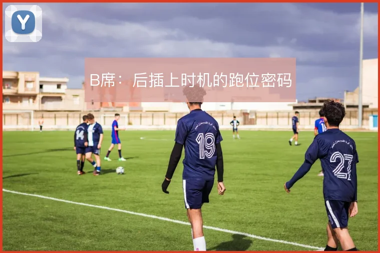 B席：后插上时机的跑位密码