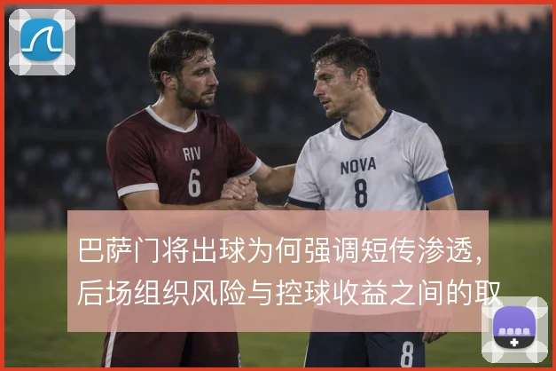 巴萨门将出球为何强调短传渗透，后场组织风险与控球收益之间的取舍
