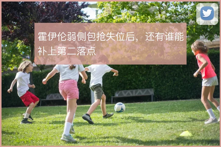 霍伊伦弱侧包抢失位后,还有谁能补上第二落点