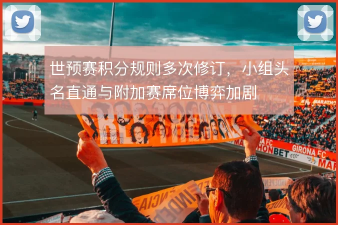 世预赛积分规则多次修订，小组头名直通与附加赛席位博弈加剧