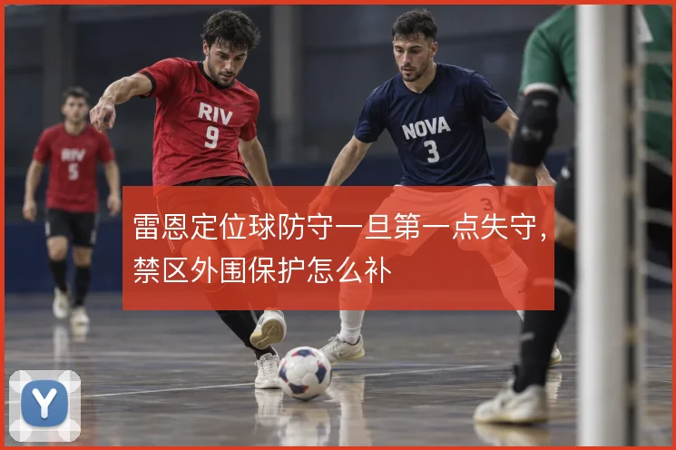 雷恩定位球防守一旦第一点失守，禁区外围保护怎么补