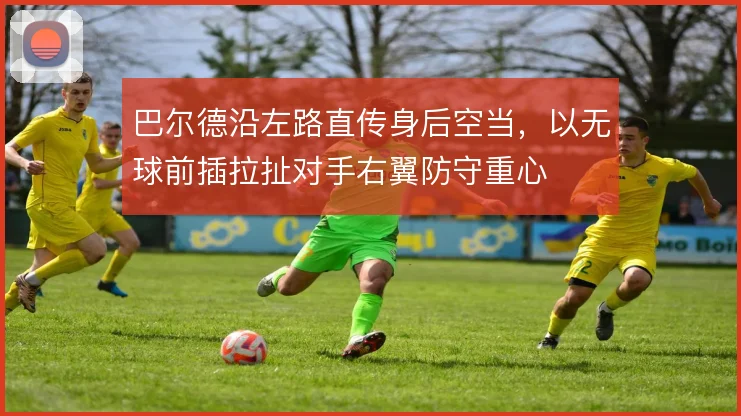 巴尔德沿左路直传身后空当，以无球前插拉扯对手右翼防守重心