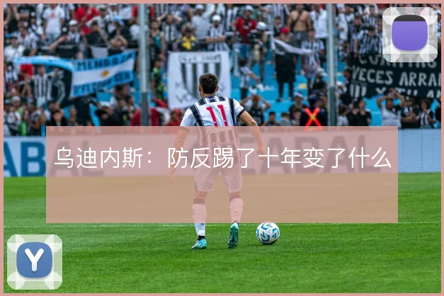 乌迪内斯：防反踢了十年变了什么