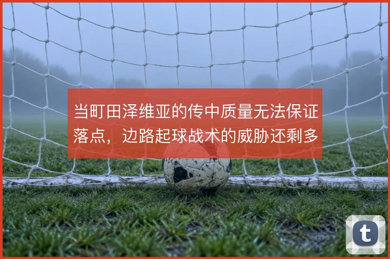 当町田泽维亚的传中质量无法保证落点,边路起球战术的威胁还剩多少
