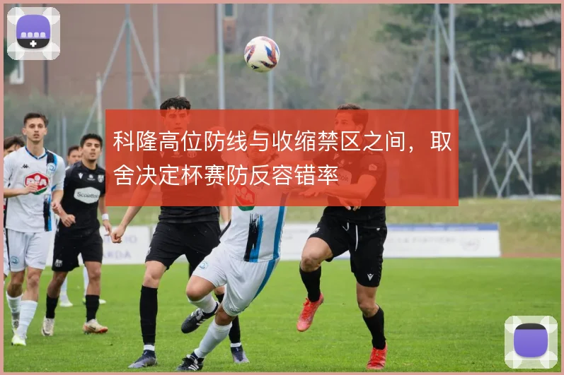 科隆高位防线与收缩禁区之间，取舍决定杯赛防反容错率