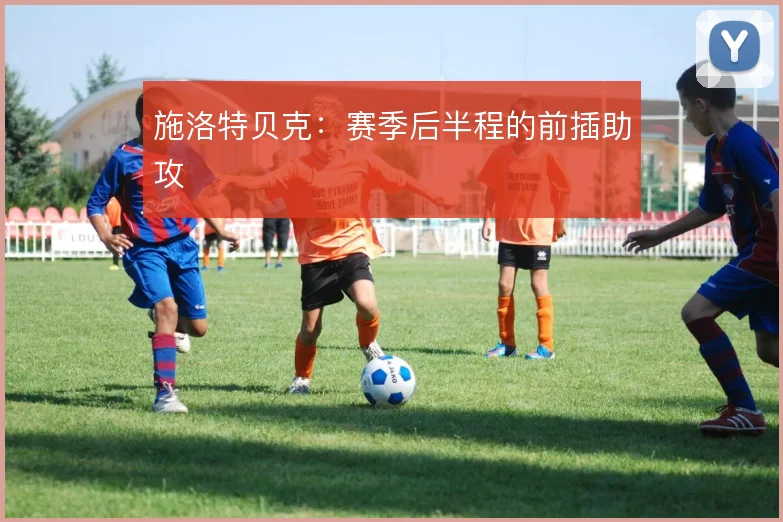施洛特贝克：赛季后半程的前插助攻
