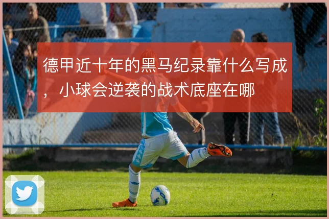德甲近十年的黑马纪录靠什么写成，小球会逆袭的战术底座在哪