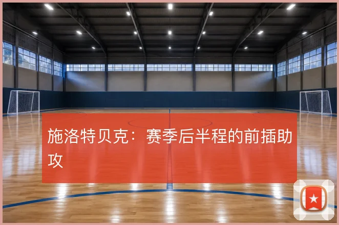 施洛特贝克:赛季后半程的前插助攻