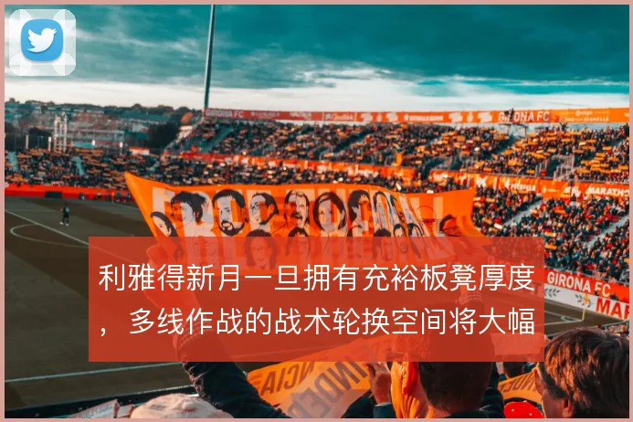 利雅得新月一旦拥有充裕板凳厚度，多线作战的战术轮换空间将大幅增加