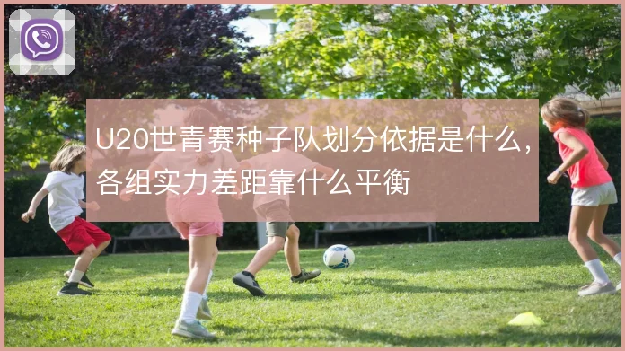 U20世青赛种子队划分依据是什么,各组实力差距靠什么平衡