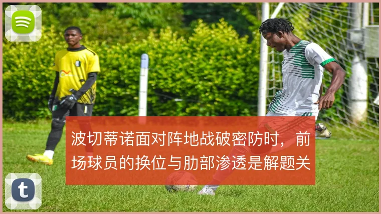 波切蒂诺面对阵地战破密防时，前场球员的换位与肋部渗透是解题关键