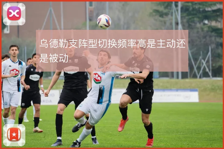 乌德勒支阵型切换频率高是主动还是被动