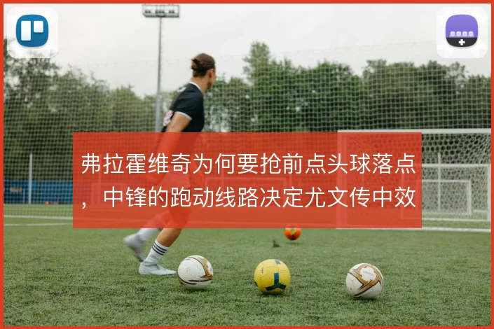 弗拉霍维奇为何要抢前点头球落点，中锋的跑动线路决定尤文传中效率