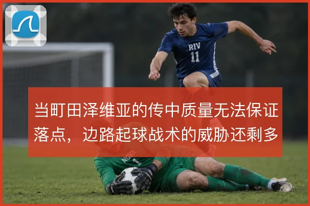 当町田泽维亚的传中质量无法保证落点，边路起球战术的威胁还剩多少