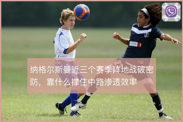 纳格尔斯曼近三个赛季阵地战破密防，靠什么撑住中路渗透效率