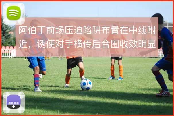 阿伯丁前场压迫陷阱布置在中线附近，诱使对手横传后合围收效明显