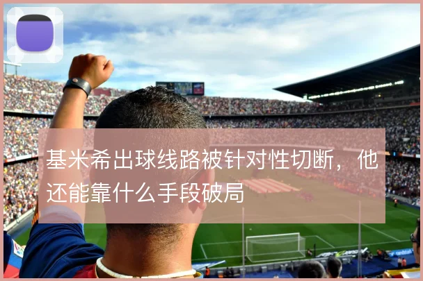 基米希出球线路被针对性切断，他还能靠什么手段破局