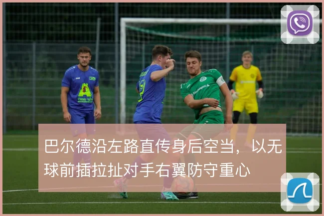 巴尔德沿左路直传身后空当，以无球前插拉扯对手右翼防守重心