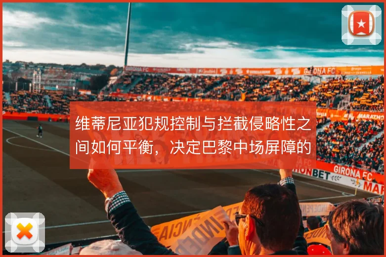 维蒂尼亚犯规控制与拦截侵略性之间如何平衡，决定巴黎中场屏障的稳定程度