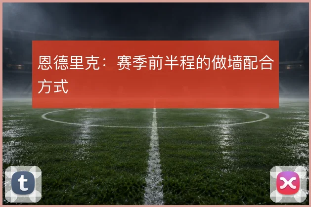 恩德里克:赛季前半程的做墙配合方式