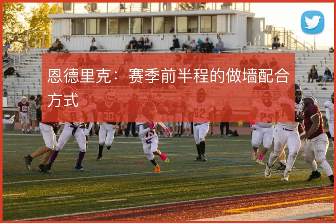 恩德里克：赛季前半程的做墙配合方式