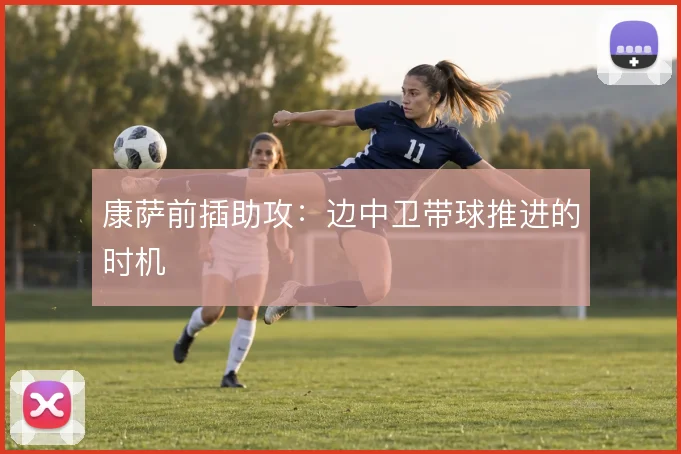 康萨前插助攻：边中卫带球推进的时机