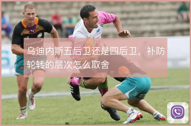乌迪内斯五后卫还是四后卫，补防轮转的层次怎么取舍