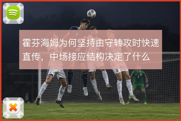 霍芬海姆为何坚持由守转攻时快速直传，中场接应结构决定了什么
